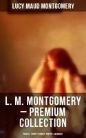   L. M. Montgomery – Premium Collection: Novels, Short Stories, Poetry & Memoirs