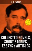   H. G. Wells: Collected Novels, Short Stories, Essays & Articles