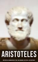   Aristoteles: Metaphysik, Nikomachische Ethik, Das Organon, Die Physik & Die Dichtkunst