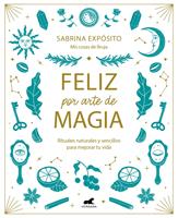 Feliz por arte de magia: Rituales naturales y sencillos para mejorar tu vida
