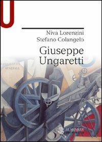 Giuseppe Ungaretti - Stefano Colangelo, Niva Lorenzini - Libro Mondadori Education 2012, Le Monnier università | Libraccio.it