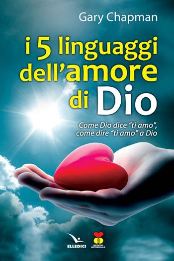 I cinque linguaggi dell'amore di Dio. Come Dio dice "ti amo", come dire "ti amo" a Dio. - Gary Chapman - Libro Editrice Elledici 2004, Meditare | Libraccio.it