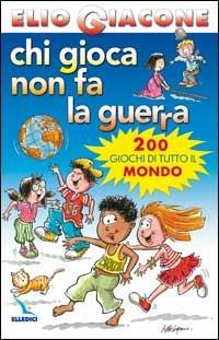 Chi gioca non fa la guerra. 200 giochi di tutto il mondo - Elio Giacone - Libro Editrice Elledici 2004, Giochi e attività | Libraccio.it