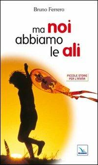 Ma noi abbiamo le ali - Bruno Ferrero - Libro Editrice Elledici 2005, Piccole storie per l'anima | Libraccio.it