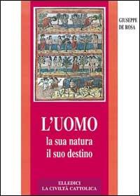 L'uomo, la sua natura, il suo destino. Antropologia cristiana - Giuseppe De Rosa - Libro Editrice Elledici 2007, Credere oggi | Libraccio.it