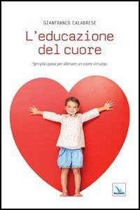L'educazione del cuore. Semplici passi per allenare un cuore virtuoso - Gianfranco Calabrese - Libro Editrice Elledici 2013, Meditare | Libraccio.it