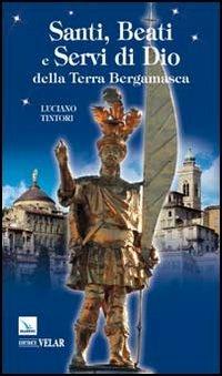 Santi, beati e servi di Dio della terra bergamasca - Luciano Tintori - Libro Editrice Elledici 2013, Biografie | Libraccio.it
