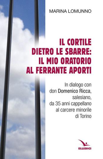 Il cortile dietro le sbarre: il mio oratorio al Ferrante Aporti - Marina Lomunno - Libro Editrice Elledici 2015 | Libraccio.it
