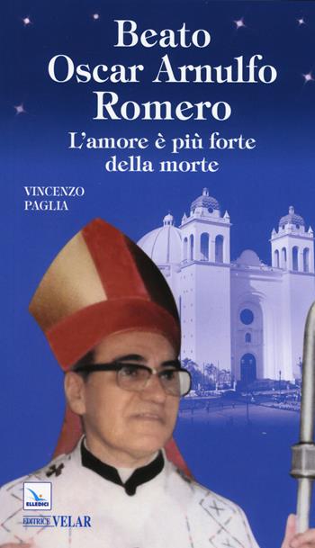 Beato Oscar Arnulfo Romero. L'amore è più forte della morte - Vincenzo Paglia - Libro Editrice Elledici 2015, Biografie | Libraccio.it