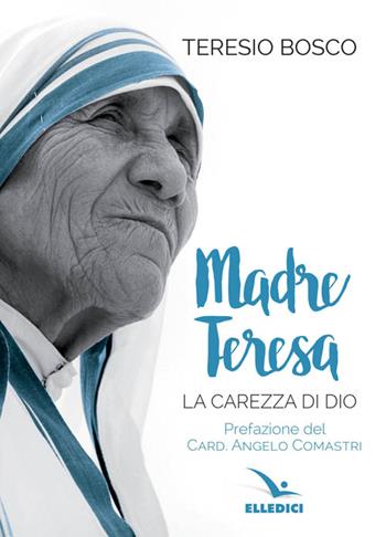 Madre Teresa. La carezza di Dio - Teresio Bosco - Libro Editrice Elledici 2016, Biografie | Libraccio.it