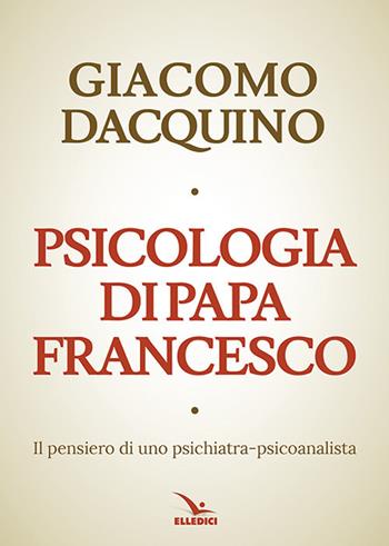 Psicologia di papa Francesco - Giacomo Dacquino - Libro Editrice Elledici 2017, Pensieri per la riflessione | Libraccio.it