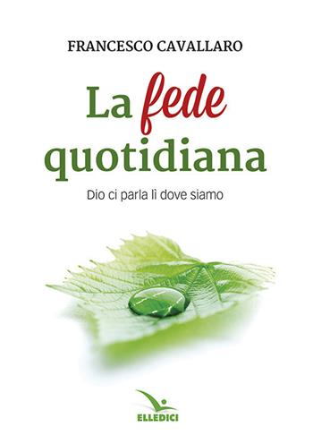 La fede quotidiana - Francesco Cavallaro - Libro Editrice Elledici 2017, Meditare | Libraccio.it