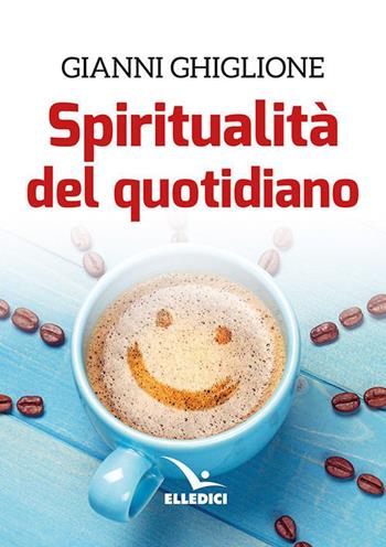 Spiritualità del quotidiano - Gianni Ghiglione - Libro Editrice Elledici 2023, Meditare | Libraccio.it