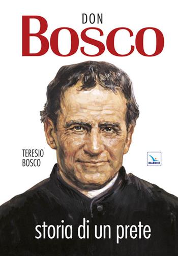 Don Bosco. Storia di un prete - Teresio Bosco - Libro Editrice Elledici 1998 | Libraccio.it