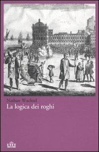 La logica dei roghi - Nathan Wachtel - Libro UTET 2010 | Libraccio.it