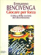 Giocare per forza. Critica della società del divertimento - Ermanno Bencivenga - Libro Mondadori 1994, Saggi | Libraccio.it