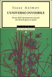 L' universo invisibile. Storia dell'infinitamente piccolo dai filosofi greci ai Quark