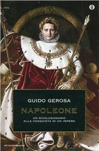 Napoleone. Un rivoluzionario alla conquista di un impero - Guido Gerosa - Libro Mondadori 1996, Oscar storia | Libraccio.it