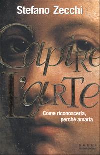 Capire l'arte. Come riconoscerla, perché amarla - Stefano Zecchi - Libro Mondadori 1999, Saggi | Libraccio.it