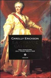 La grande Caterina. Una straniera sul trono degli zar - Carolly Erickson - Libro Mondadori 1999, Oscar storia | Libraccio.it