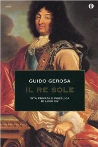 Il re Sole. Vita privata e pubblica di Luigi XIV - Guido Gerosa - Libro Mondadori 1999, Oscar storia | Libraccio.it