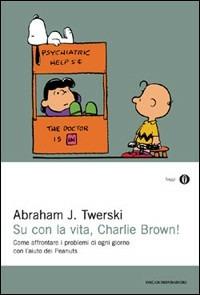 Su con la vita, Charlie Brown! Come affrontare i problemi di ogni giorno con l'aiuto dei Peanuts - Abraham J. Twerski - Libro Mondadori 2000, Oscar saggi | Libraccio.it