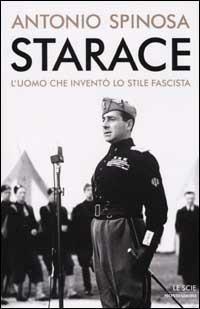 Starace. L'uomo che inventò lo stile fascista - Antonio Spinosa - Libro Mondadori 2002, Le scie | Libraccio.it