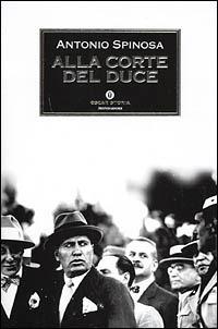Alla corte del duce - Antonio Spinosa - Libro Mondadori 2001, Oscar storia | Libraccio.it