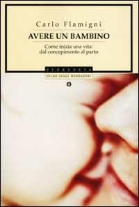 Avere un bambino. Come inizia una vita: dal concepimento al parto - Carlo Flamigni - Libro Mondadori 2002, Oscar saggi | Libraccio.it