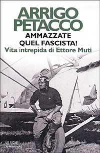 Ammazzate quel fascista! Vita intrepida di Ettore Muti - Arrigo Petacco - Libro Mondadori 2002, Le scie | Libraccio.it