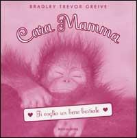 Cara Mamma. Ti voglio un bene bestiale - Bradley T. Greive - Libro Mondadori 2002, Arcobaleno | Libraccio.it