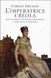L' imperatrice creola. Amori e destino di Giuseppina di Beauharnais, la prima moglie di Napoleone
