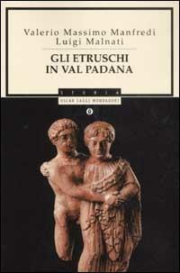 Gli etruschi in Val Padana - Valerio Massimo Manfredi, Luigi Malnati - Libro Mondadori 2003, Oscar storia | Libraccio.it