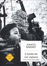 Il mondo che non vogliamo. Guerre e mercati nell'era globale - Ignacio Ramonet - Libro Mondadori 2003, Strade blu. Non Fiction | Libraccio.it