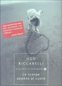 Le scarpe appese al cuore - Ugo Riccarelli - Libro Mondadori 2003, Piccola biblioteca oscar | Libraccio.it