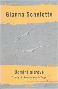 Uomini altrove. Storie di cinquantenni in fuga - Gianna Schelotto - Libro Mondadori 2004, Ingrandimenti | Libraccio.it