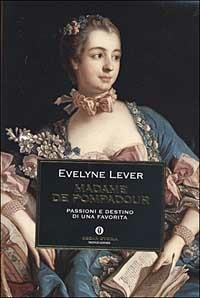 Madame de Pompadour. Passioni e destino di una favorita - Evelyne Lever - Libro Mondadori 2003, Oscar storia | Libraccio.it