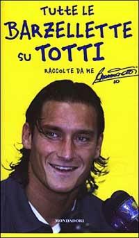 Tutte le barzellette su Totti (raccolte da me) - Francesco Totti - Libro Mondadori 2003, Biblioteca umoristica Mondadori | Libraccio.it