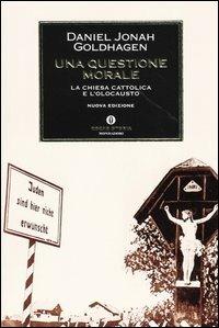 Una questione morale. La Chiesa cattolica e l'olocausto - Daniel Jonah Goldhagen - Libro Mondadori 2004, Oscar storia | Libraccio.it
