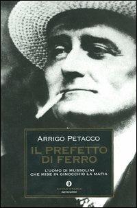 Il prefetto di ferro. L'uomo di Mussolini che mise in ginocchio la mafia - Arrigo Petacco - Libro Mondadori 2004, Oscar storia | Libraccio.it