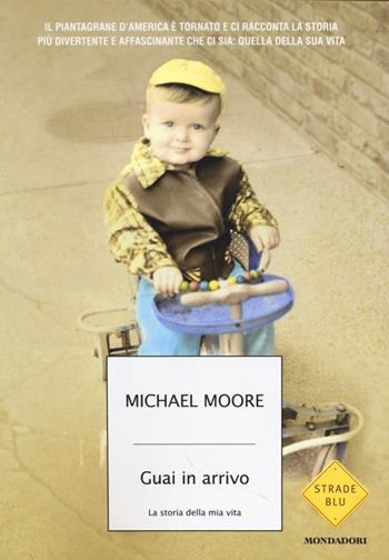 Guai in arrivo. La storia della mia vita - Michael Moore - Libro Mondadori 2013, Strade blu | Libraccio.it