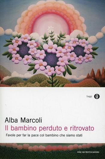 Il bambino perduto e ritrovato. Favole per far la pace col bambino che siamo stati - Alba Marcoli - Libro Mondadori 2004, Oscar saggi | Libraccio.it
