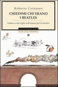 Chiedimi chi erano i Beatles. Lettera a mio figlio sull'amore per la musica - Roberto Cotroneo - Libro Mondadori 2005, Oscar saggi | Libraccio.it