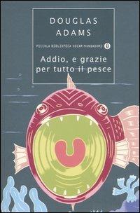 Addio, e grazie per tutto il pesce - Douglas Adams - Libro Mondadori 2005, Piccola biblioteca oscar | Libraccio.it