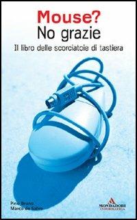 Mouse? No grazie. Il libro delle scorciatoie di tastiera - Pino Bruno, Marco De Salvo - Libro Mondadori Informatica 2006, Argomenti generali | Libraccio.it