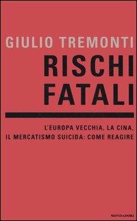 Rischi fatali. L'Europa vecchia, la Cina, il mercatismo suicida: come reagire - Giulio Tremonti - Libro Mondadori 2005, Frecce | Libraccio.it