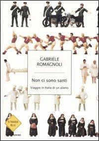 Non ci sono santi. Viaggio in Italia di un alieno - Gabriele Romagnoli - Libro Mondadori 2006, Strade blu. Fiction | Libraccio.it