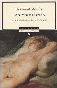 L' animale donna. La complessità della forma femminile - Desmond Morris - Libro Mondadori 2006, Oscar saggi | Libraccio.it