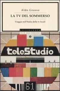 La Tv del sommerso. Viaggio nell'Italia delle tv locali - Aldo Grasso - Libro Mondadori 2006, Oscar saggi | Libraccio.it