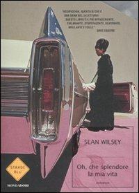 Oh, che splendore la mia vita! - Sean Wilsey - Libro Mondadori 2008, Strade blu. Fiction | Libraccio.it